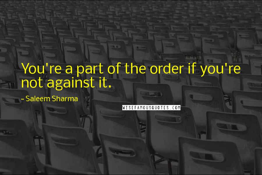 Saleem Sharma Quotes: You're a part of the order if you're not against it.