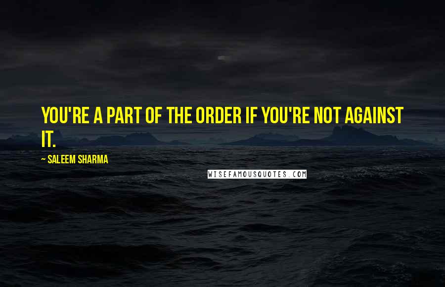 Saleem Sharma Quotes: You're a part of the order if you're not against it.