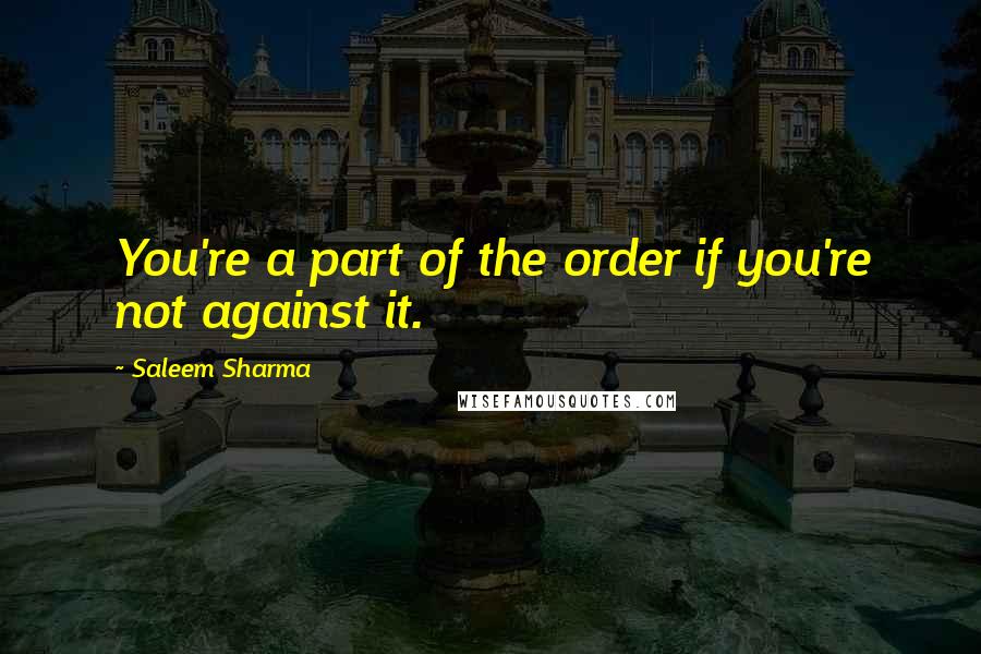 Saleem Sharma Quotes: You're a part of the order if you're not against it.