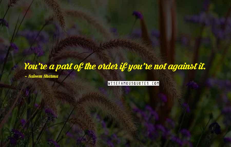 Saleem Sharma Quotes: You're a part of the order if you're not against it.