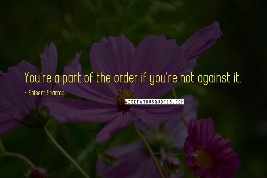 Saleem Sharma Quotes: You're a part of the order if you're not against it.