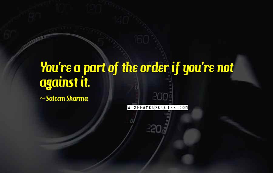 Saleem Sharma Quotes: You're a part of the order if you're not against it.