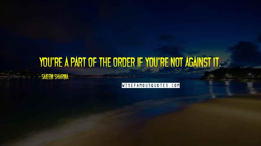 Saleem Sharma Quotes: You're a part of the order if you're not against it.