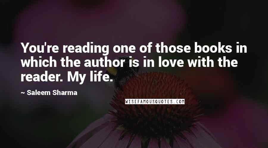 Saleem Sharma Quotes: You're reading one of those books in which the author is in love with the reader. My life.