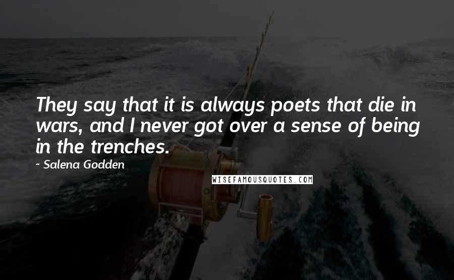 Salena Godden Quotes: They say that it is always poets that die in wars, and I never got over a sense of being in the trenches.