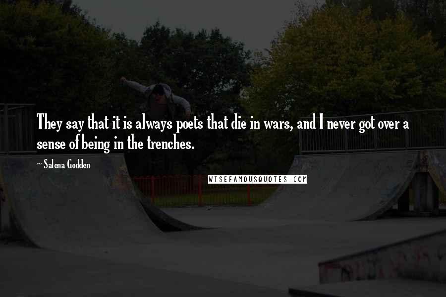 Salena Godden Quotes: They say that it is always poets that die in wars, and I never got over a sense of being in the trenches.