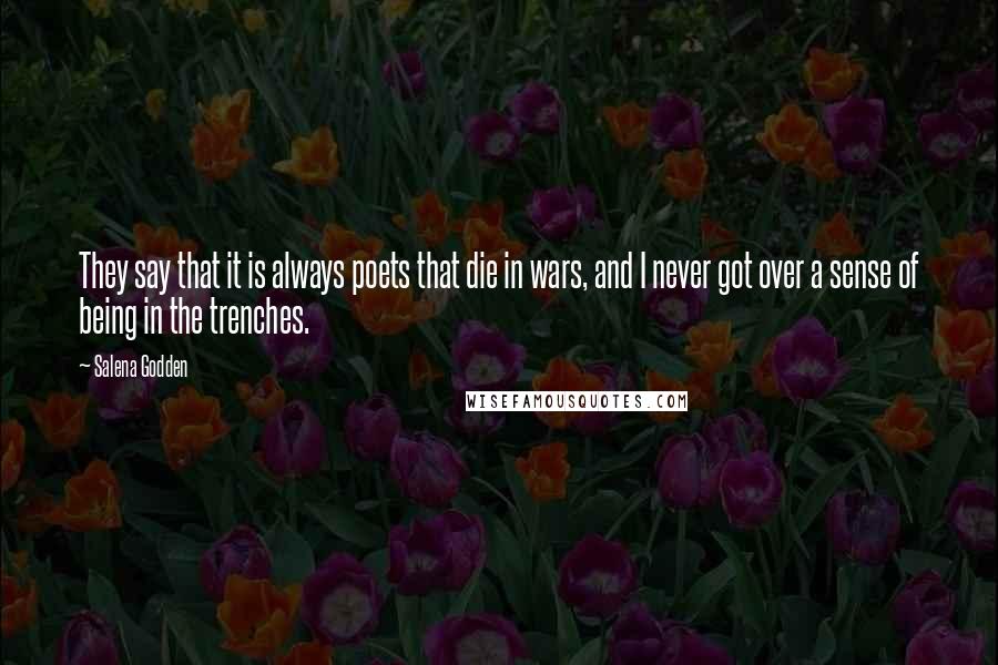 Salena Godden Quotes: They say that it is always poets that die in wars, and I never got over a sense of being in the trenches.