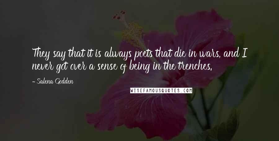 Salena Godden Quotes: They say that it is always poets that die in wars, and I never got over a sense of being in the trenches.