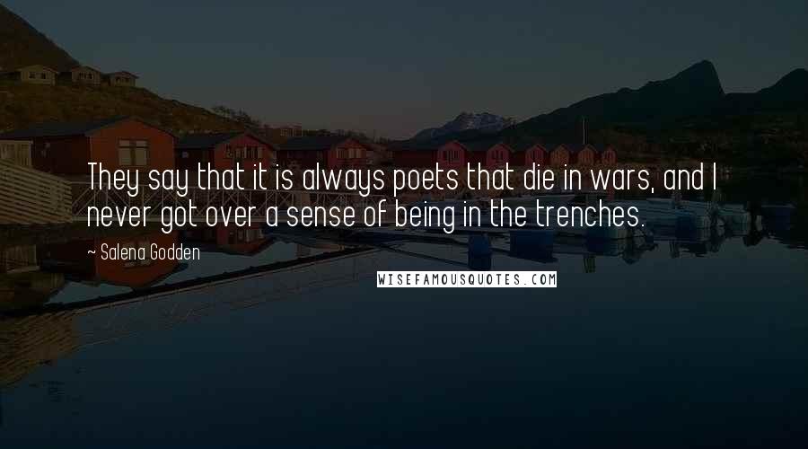 Salena Godden Quotes: They say that it is always poets that die in wars, and I never got over a sense of being in the trenches.