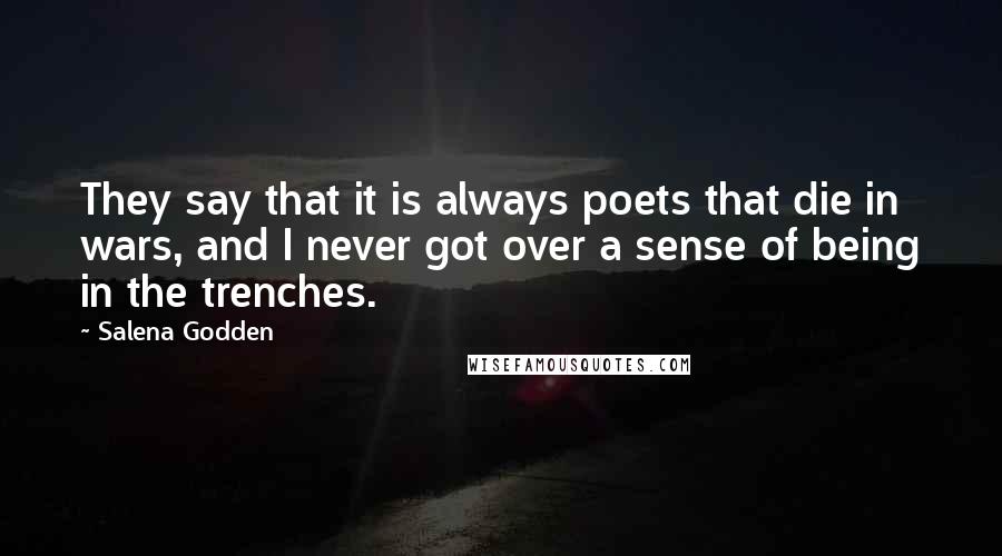 Salena Godden Quotes: They say that it is always poets that die in wars, and I never got over a sense of being in the trenches.