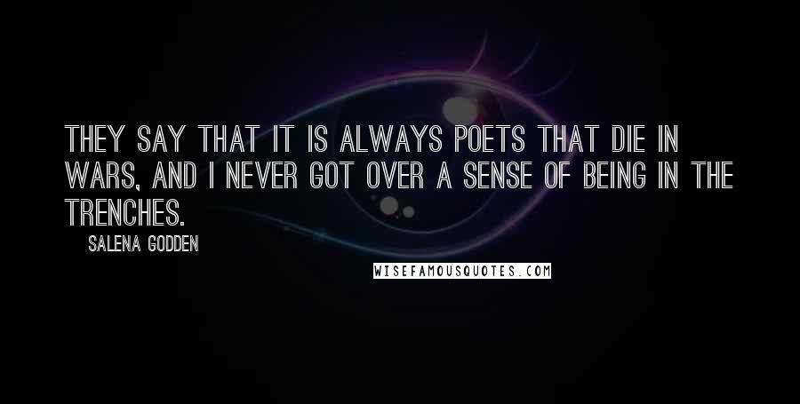 Salena Godden Quotes: They say that it is always poets that die in wars, and I never got over a sense of being in the trenches.