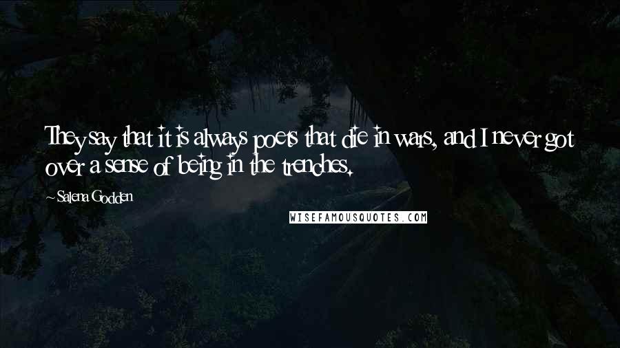 Salena Godden Quotes: They say that it is always poets that die in wars, and I never got over a sense of being in the trenches.