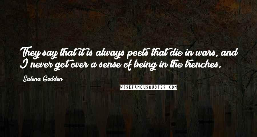 Salena Godden Quotes: They say that it is always poets that die in wars, and I never got over a sense of being in the trenches.