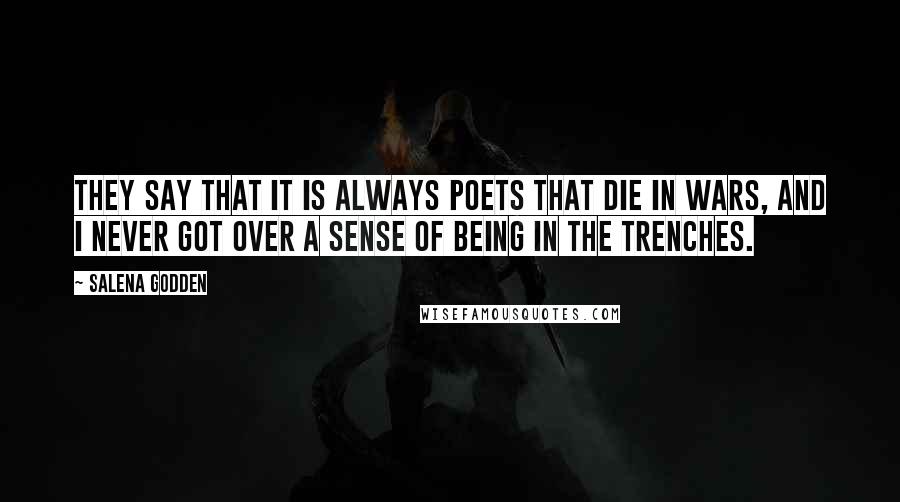 Salena Godden Quotes: They say that it is always poets that die in wars, and I never got over a sense of being in the trenches.