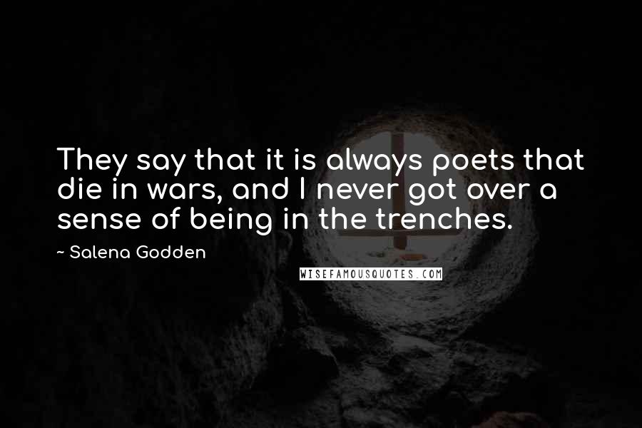 Salena Godden Quotes: They say that it is always poets that die in wars, and I never got over a sense of being in the trenches.
