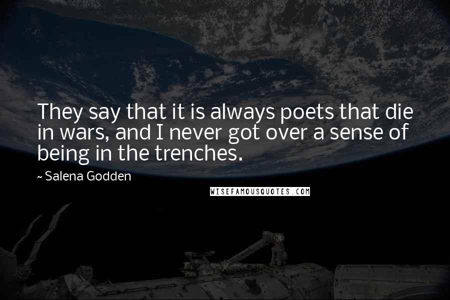 Salena Godden Quotes: They say that it is always poets that die in wars, and I never got over a sense of being in the trenches.