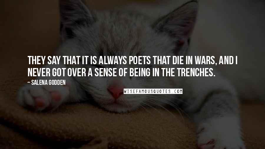 Salena Godden Quotes: They say that it is always poets that die in wars, and I never got over a sense of being in the trenches.