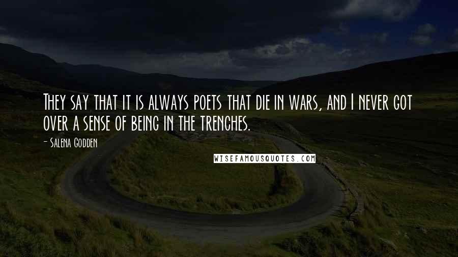 Salena Godden Quotes: They say that it is always poets that die in wars, and I never got over a sense of being in the trenches.