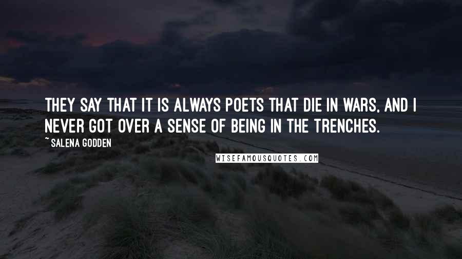 Salena Godden Quotes: They say that it is always poets that die in wars, and I never got over a sense of being in the trenches.