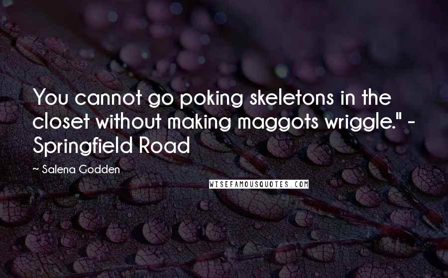 Salena Godden Quotes: You cannot go poking skeletons in the closet without making maggots wriggle." - Springfield Road