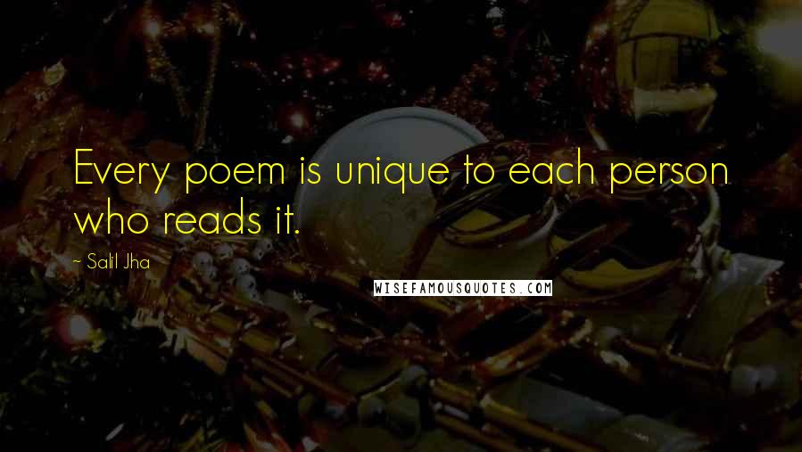 Salil Jha Quotes: Every poem is unique to each person who reads it.