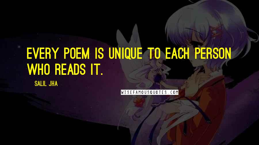 Salil Jha Quotes: Every poem is unique to each person who reads it.