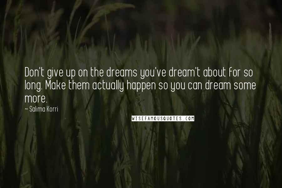 Salima Korri Quotes: Don't give up on the dreams you've dream't about for so long. Make them actually happen so you can dream some more.