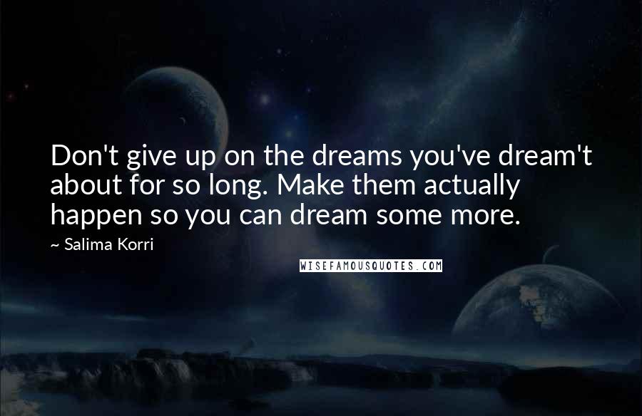 Salima Korri Quotes: Don't give up on the dreams you've dream't about for so long. Make them actually happen so you can dream some more.