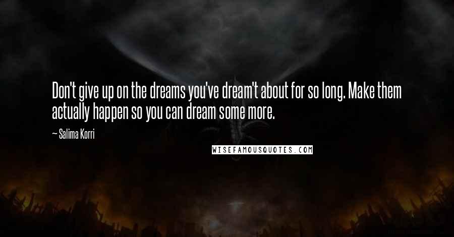 Salima Korri Quotes: Don't give up on the dreams you've dream't about for so long. Make them actually happen so you can dream some more.