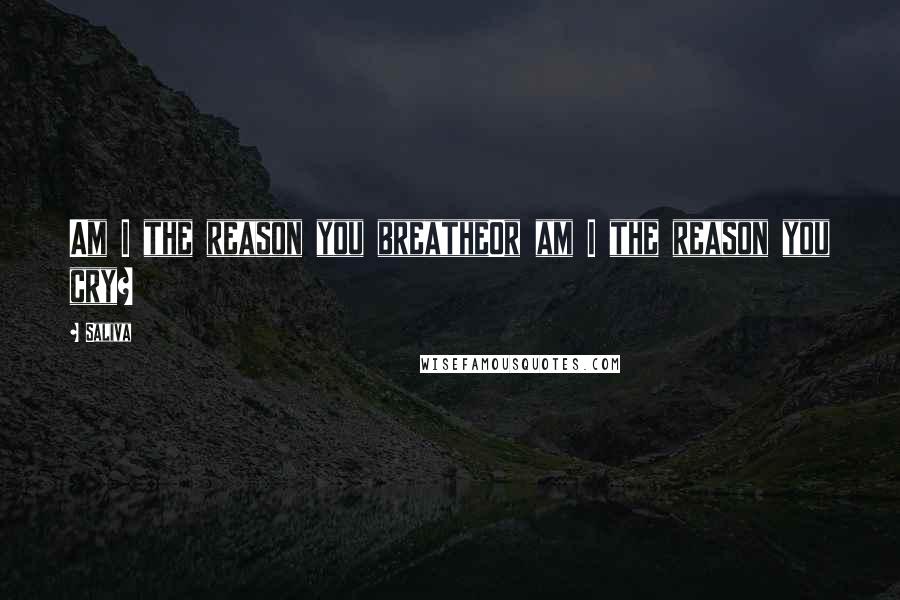 Saliva Quotes: Am I the reason you breatheOr am I the reason you cry?