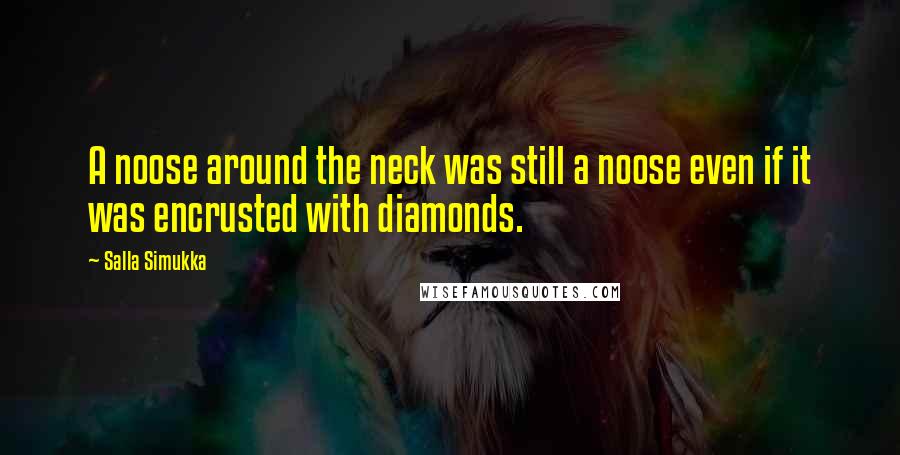 Salla Simukka Quotes: A noose around the neck was still a noose even if it was encrusted with diamonds.