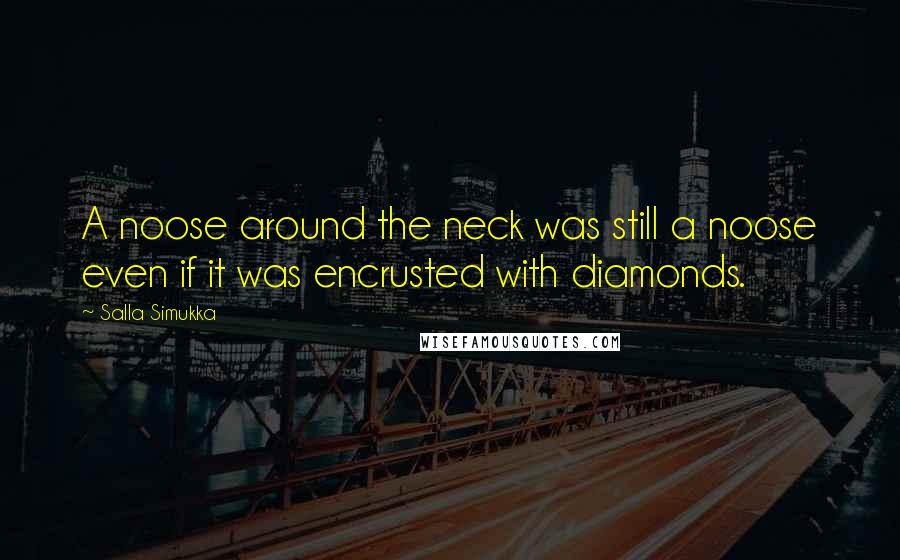 Salla Simukka Quotes: A noose around the neck was still a noose even if it was encrusted with diamonds.