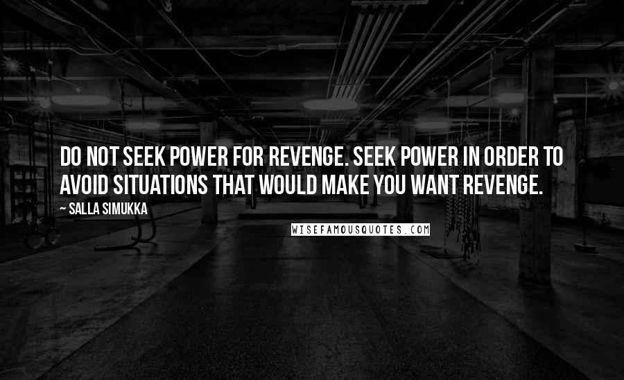 Salla Simukka Quotes: Do not seek power for revenge. Seek power in order to avoid situations that would make you want revenge.