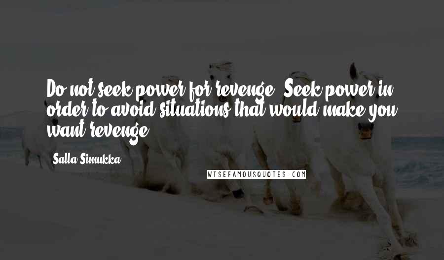 Salla Simukka Quotes: Do not seek power for revenge. Seek power in order to avoid situations that would make you want revenge.