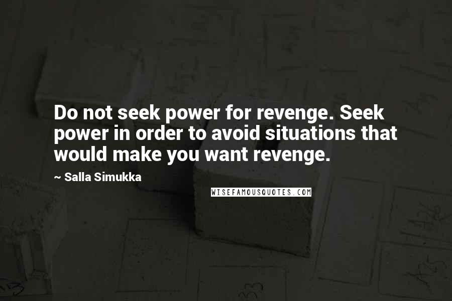 Salla Simukka Quotes: Do not seek power for revenge. Seek power in order to avoid situations that would make you want revenge.