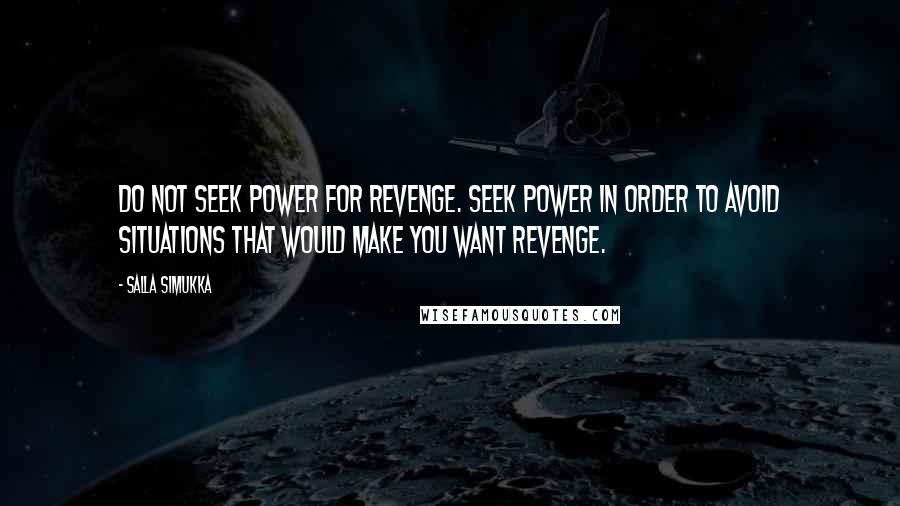 Salla Simukka Quotes: Do not seek power for revenge. Seek power in order to avoid situations that would make you want revenge.