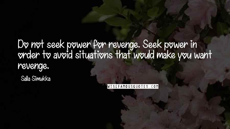 Salla Simukka Quotes: Do not seek power for revenge. Seek power in order to avoid situations that would make you want revenge.