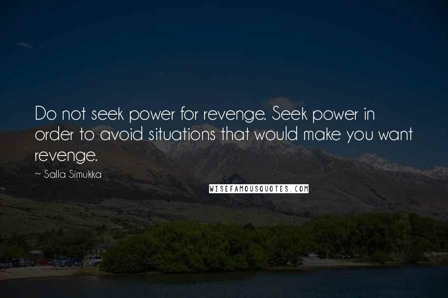 Salla Simukka Quotes: Do not seek power for revenge. Seek power in order to avoid situations that would make you want revenge.