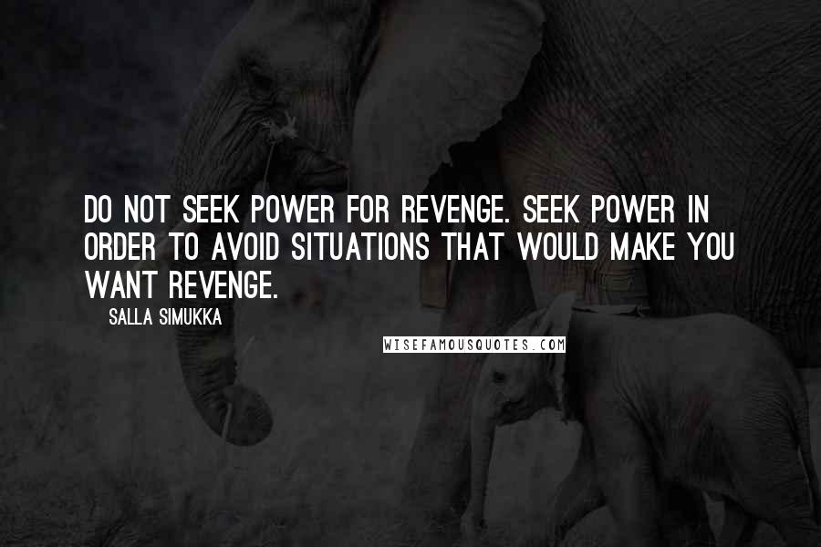 Salla Simukka Quotes: Do not seek power for revenge. Seek power in order to avoid situations that would make you want revenge.