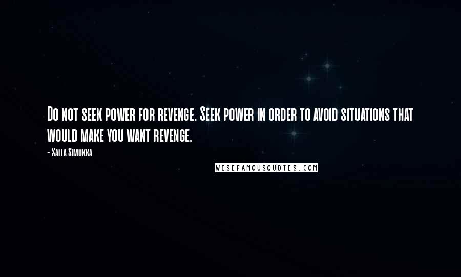 Salla Simukka Quotes: Do not seek power for revenge. Seek power in order to avoid situations that would make you want revenge.