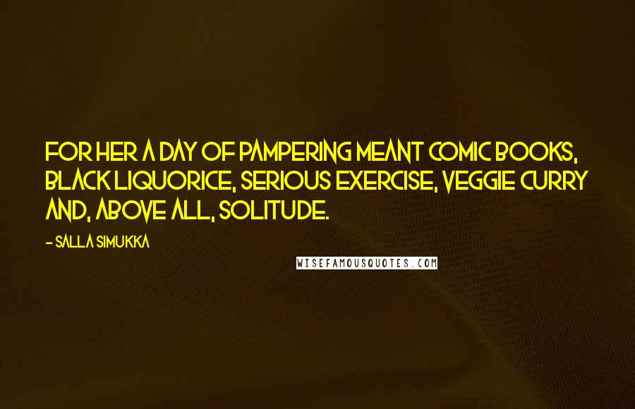 Salla Simukka Quotes: For her a day of pampering meant comic books, black liquorice, serious exercise, veggie curry and, above all, solitude.