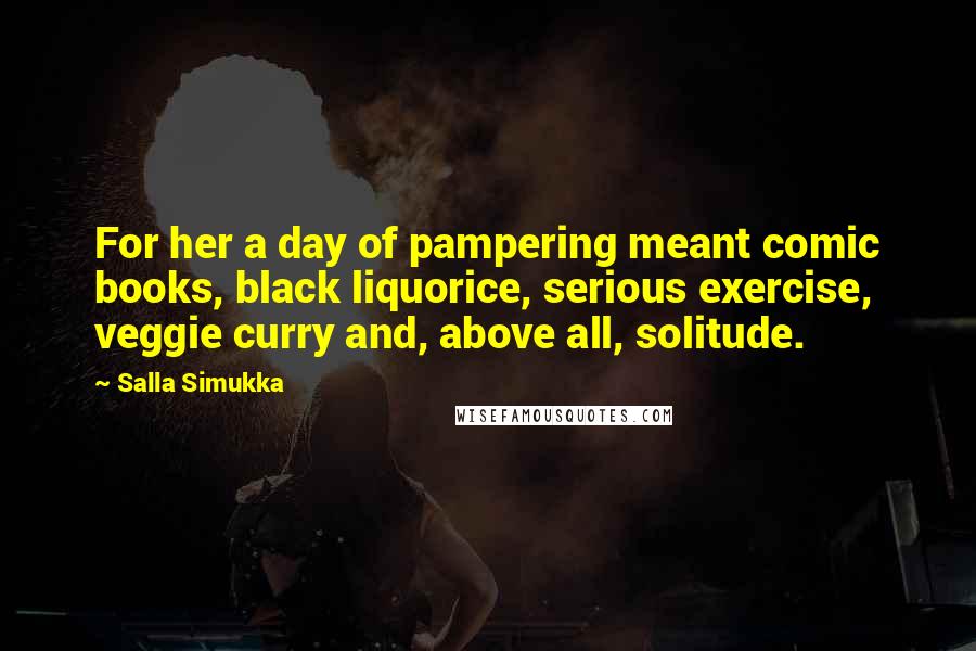 Salla Simukka Quotes: For her a day of pampering meant comic books, black liquorice, serious exercise, veggie curry and, above all, solitude.