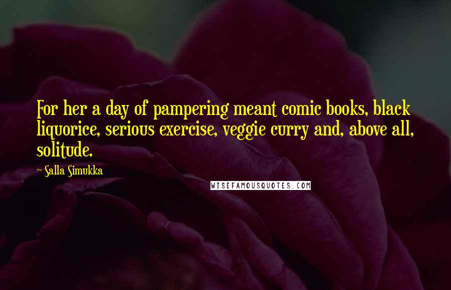 Salla Simukka Quotes: For her a day of pampering meant comic books, black liquorice, serious exercise, veggie curry and, above all, solitude.