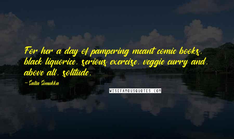 Salla Simukka Quotes: For her a day of pampering meant comic books, black liquorice, serious exercise, veggie curry and, above all, solitude.