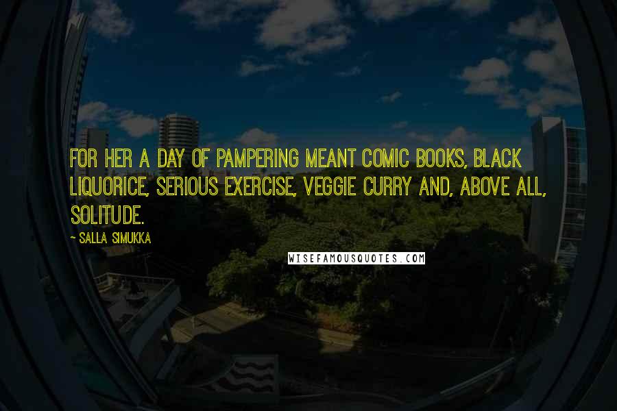 Salla Simukka Quotes: For her a day of pampering meant comic books, black liquorice, serious exercise, veggie curry and, above all, solitude.