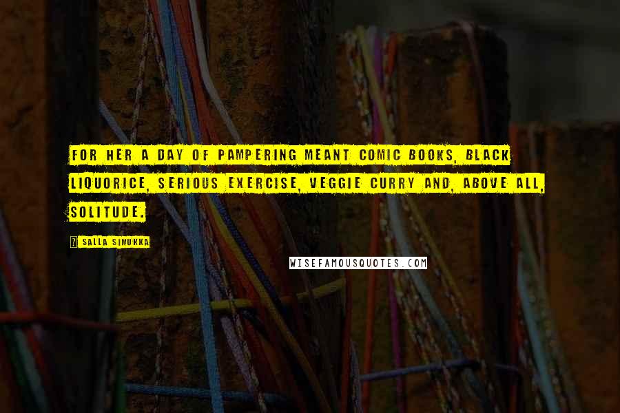 Salla Simukka Quotes: For her a day of pampering meant comic books, black liquorice, serious exercise, veggie curry and, above all, solitude.