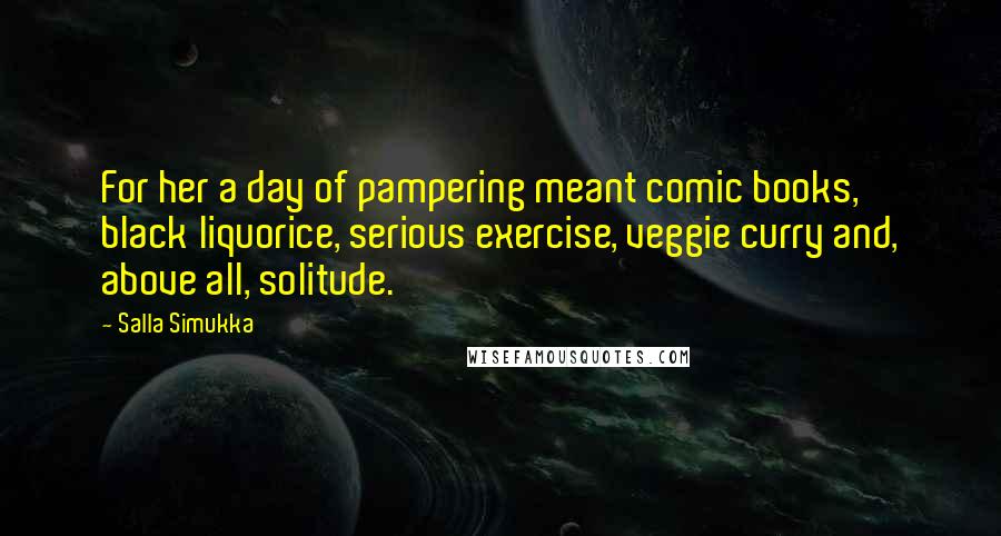 Salla Simukka Quotes: For her a day of pampering meant comic books, black liquorice, serious exercise, veggie curry and, above all, solitude.