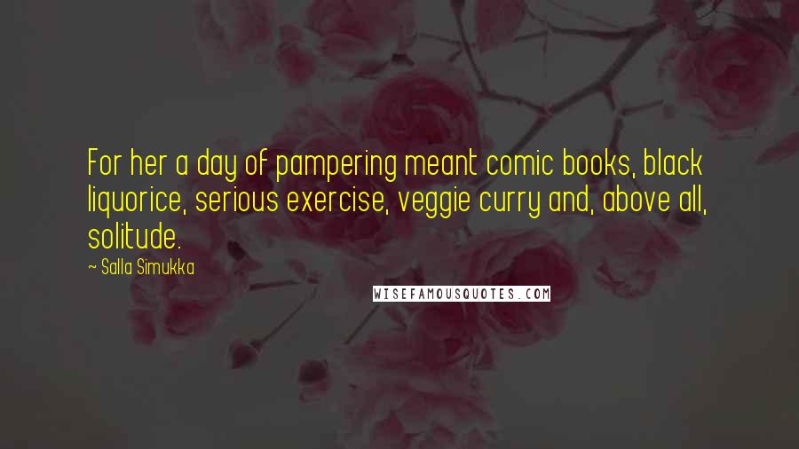 Salla Simukka Quotes: For her a day of pampering meant comic books, black liquorice, serious exercise, veggie curry and, above all, solitude.