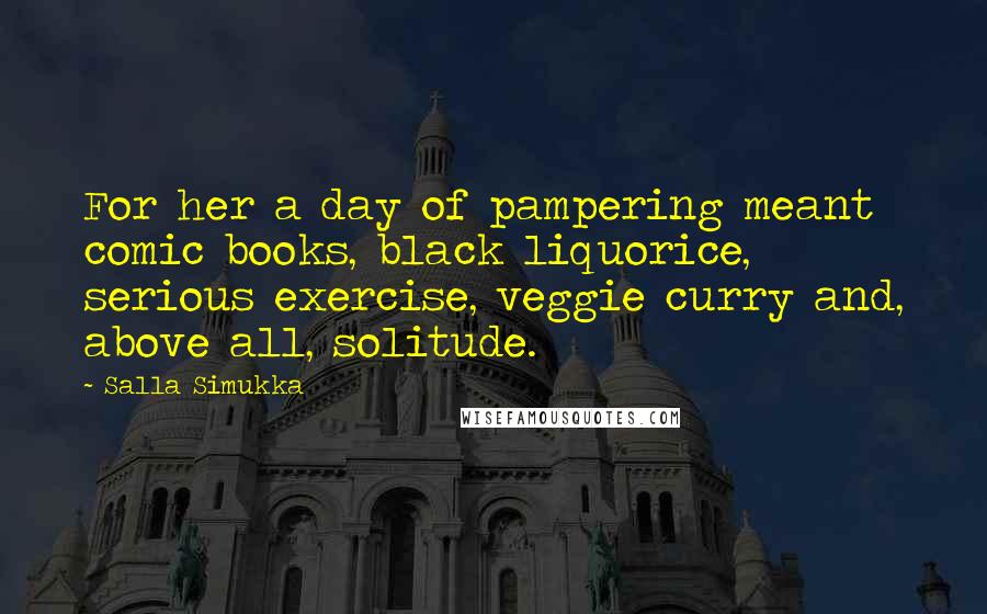 Salla Simukka Quotes: For her a day of pampering meant comic books, black liquorice, serious exercise, veggie curry and, above all, solitude.