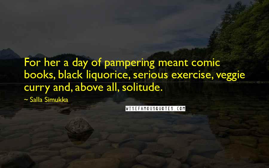 Salla Simukka Quotes: For her a day of pampering meant comic books, black liquorice, serious exercise, veggie curry and, above all, solitude.